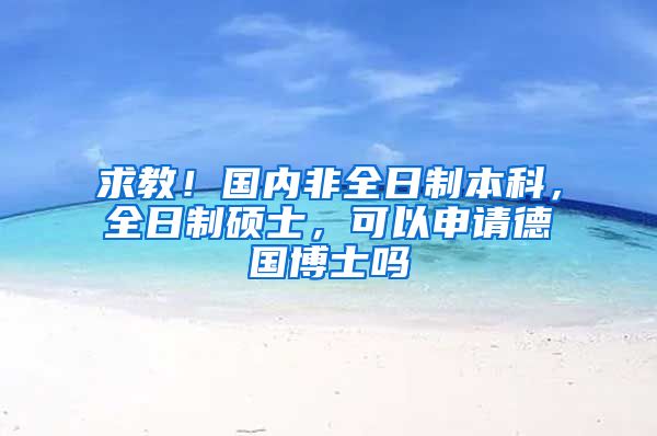 求教！国内非全日制本科，全日制硕士，可以申请德国博士吗