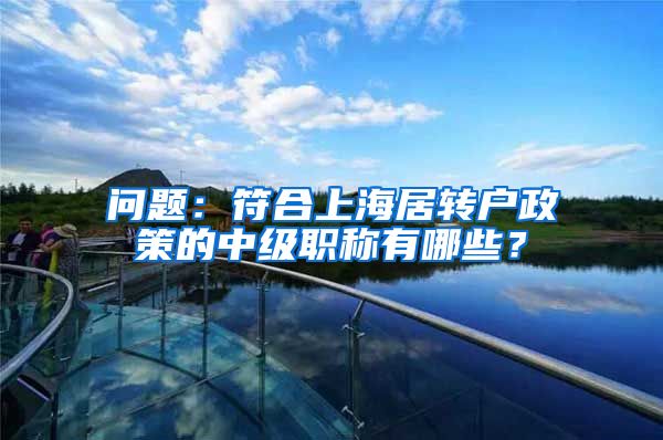 问题：符合上海居转户政策的中级职称有哪些？