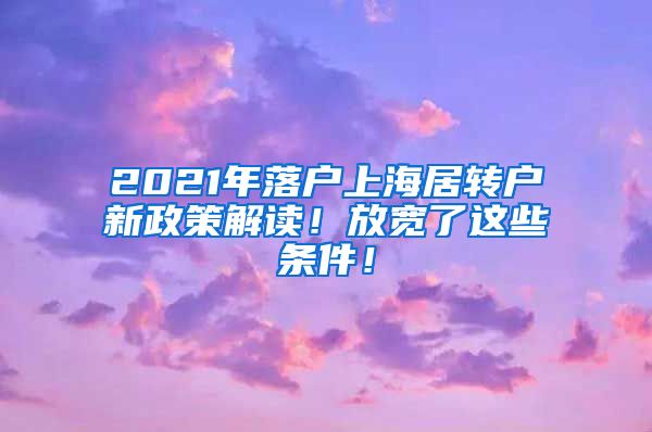 2021年落户上海居转户新政策解读！放宽了这些条件！