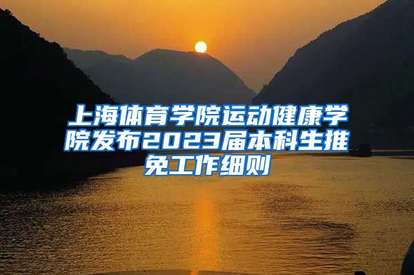 上海体育学院运动健康学院发布2023届本科生推免工作细则