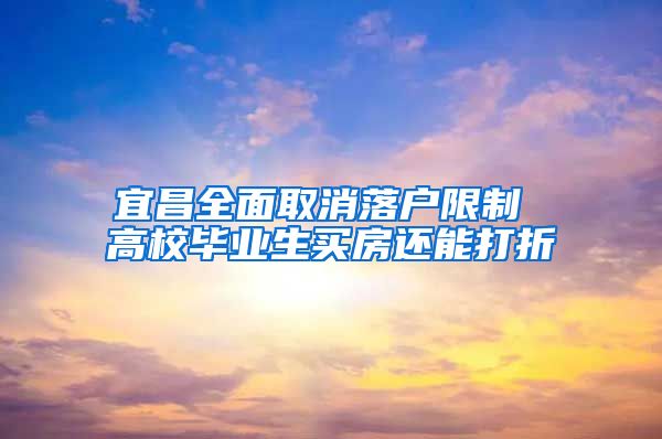 宜昌全面取消落户限制 高校毕业生买房还能打折