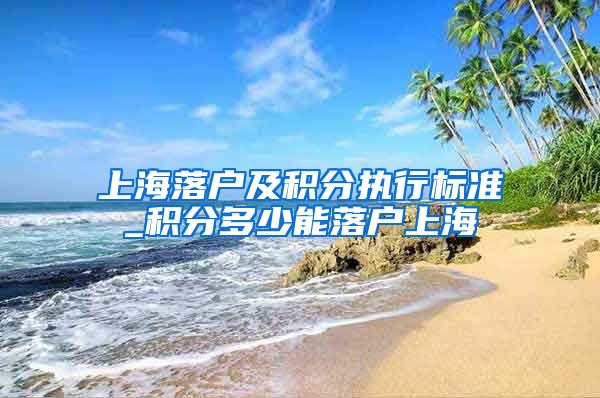 上海落户及积分执行标准_积分多少能落户上海