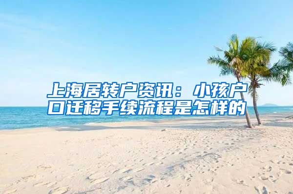 上海居转户资讯：小孩户口迁移手续流程是怎样的