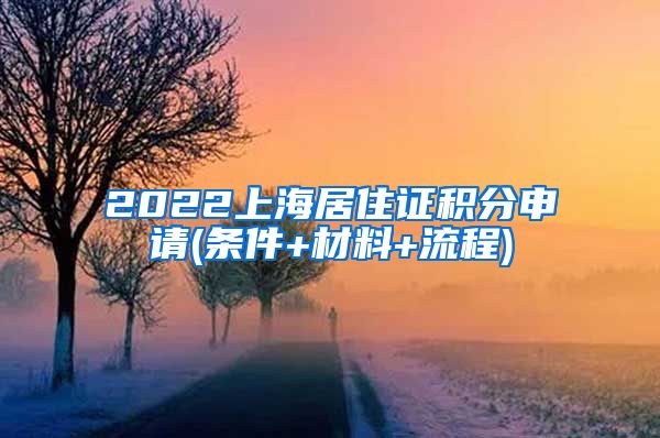 2022上海居住证积分申请(条件+材料+流程)