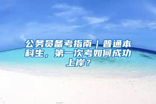 公务员备考指南｜普通本科生，第一次考如何成功上岸？