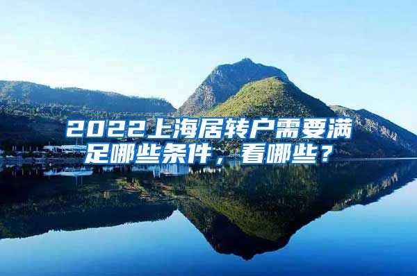 2022上海居转户需要满足哪些条件，看哪些？