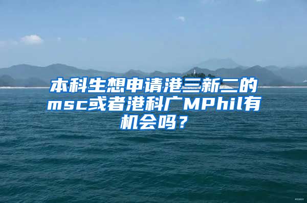 本科生想申请港三新二的msc或者港科广MPhil有机会吗？