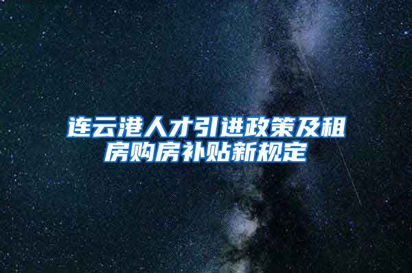 连云港人才引进政策及租房购房补贴新规定