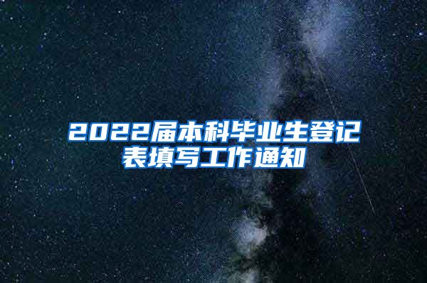 2022届本科毕业生登记表填写工作通知