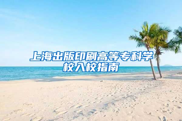 上海出版印刷高等专科学校入校指南