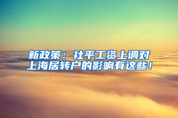 新政策：社平工资上调对上海居转户的影响有这些！