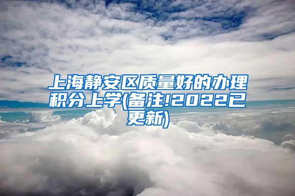 上海静安区质量好的办理积分上学(备注!2022已更新)