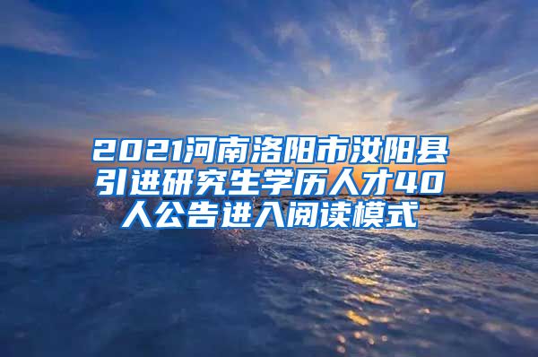 2021河南洛阳市汝阳县引进研究生学历人才40人公告进入阅读模式