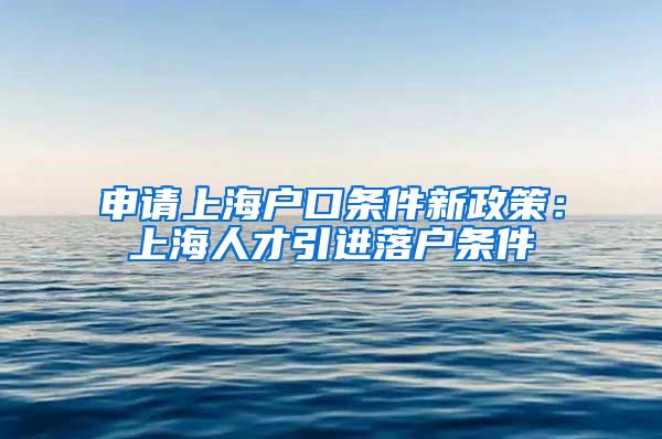 申请上海户口条件新政策：上海人才引进落户条件