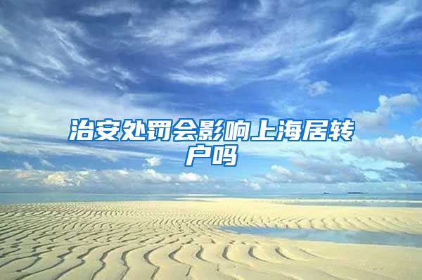 治安处罚会影响上海居转户吗