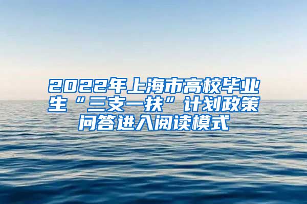 2022年上海市高校毕业生“三支一扶”计划政策问答进入阅读模式