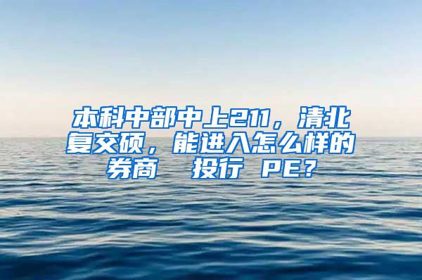 本科中部中上211，清北复交硕，能进入怎么样的券商  投行 PE？