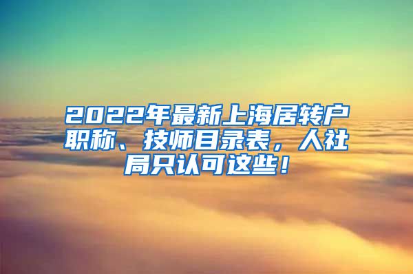 2022年最新上海居转户职称、技师目录表，人社局只认可这些！