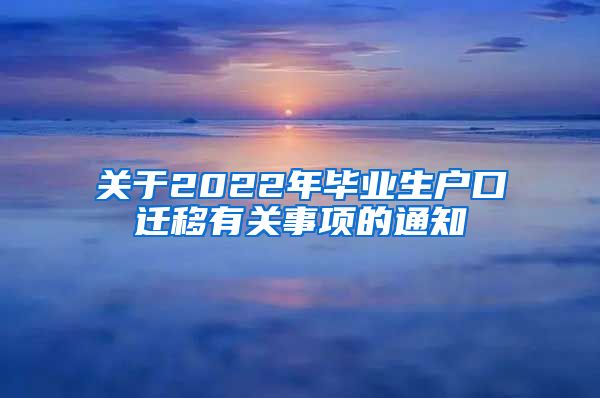 关于2022年毕业生户口迁移有关事项的通知