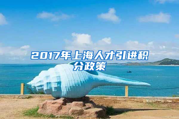 2017年上海人才引进积分政策