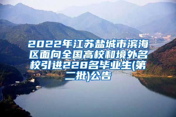 2022年江苏盐城市滨海区面向全国高校和境外名校引进228名毕业生(第二批)公告