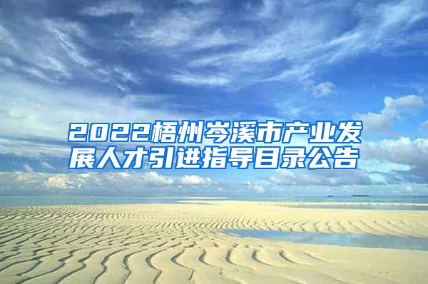 2022梧州岑溪市产业发展人才引进指导目录公告