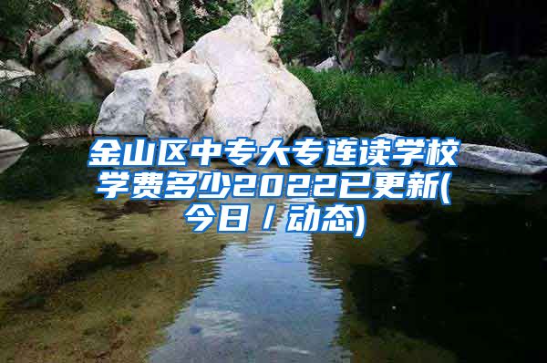 金山区中专大专连读学校学费多少2022已更新(今日／动态)