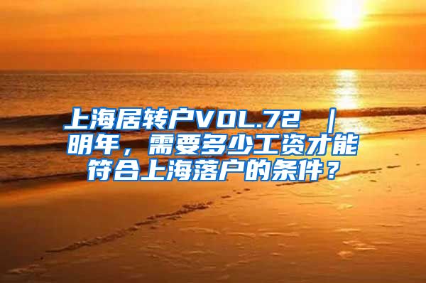 上海居转户VOL.72 ｜ 明年，需要多少工资才能符合上海落户的条件？