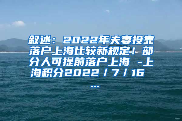 叙述：2022年夫妻投靠落户上海比较新规定！部分人可提前落户上海 -上海积分2022／7／16  ...