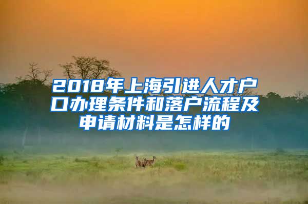 2018年上海引进人才户口办理条件和落户流程及申请材料是怎样的