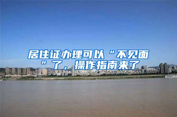 居住证办理可以“不见面”了，操作指南来了