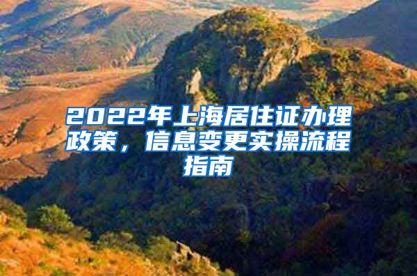 2022年上海居住证办理政策，信息变更实操流程指南