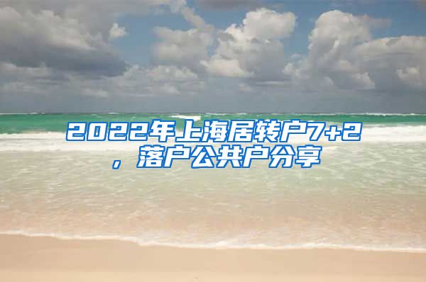 2022年上海居转户7+2，落户公共户分享