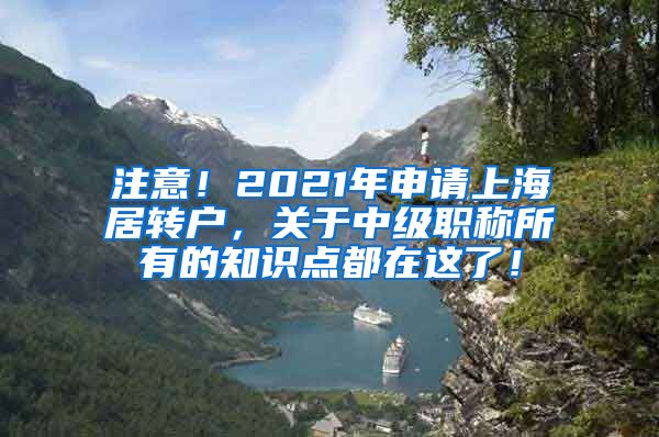 注意！2021年申请上海居转户，关于中级职称所有的知识点都在这了！