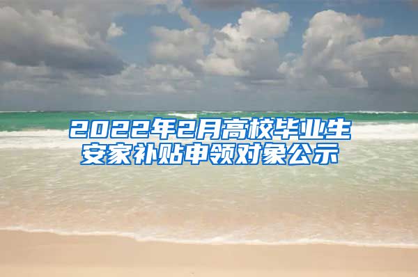 2022年2月高校毕业生安家补贴申领对象公示