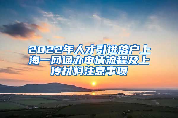 2022年人才引进落户上海一网通办申请流程及上传材料注意事项