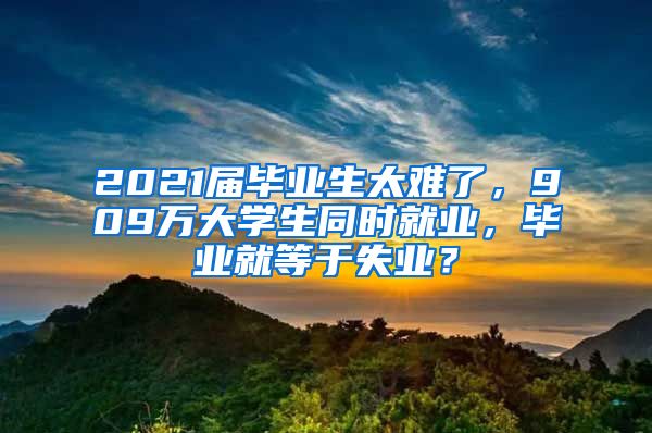 2021届毕业生太难了，909万大学生同时就业，毕业就等于失业？