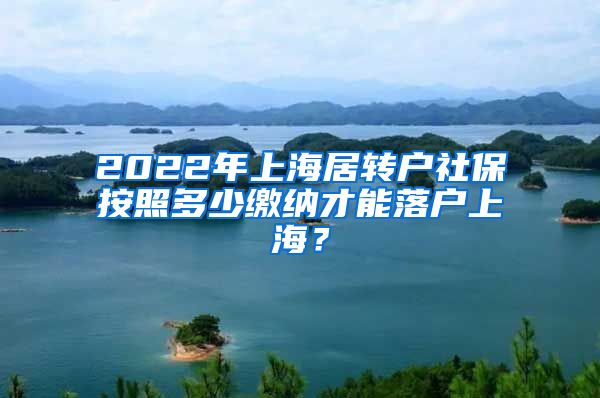 2022年上海居转户社保按照多少缴纳才能落户上海？