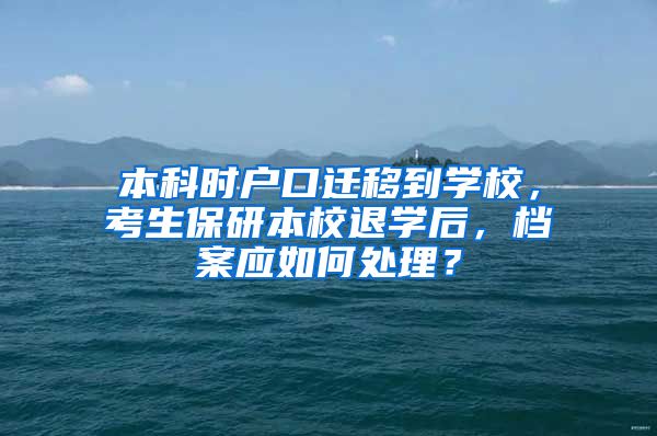 本科时户口迁移到学校，考生保研本校退学后，档案应如何处理？