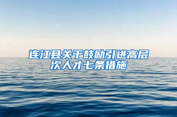 连江县关于鼓励引进高层次人才七条措施