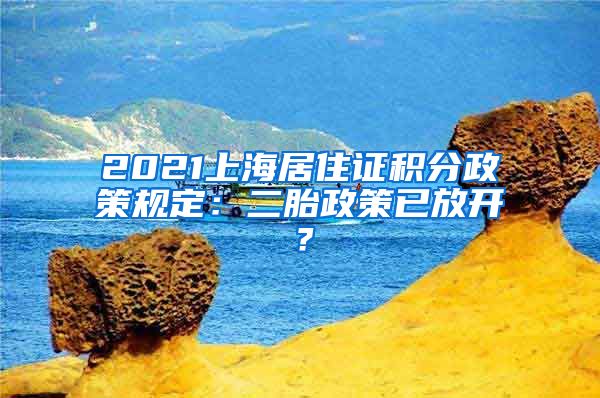 2021上海居住证积分政策规定：二胎政策已放开？