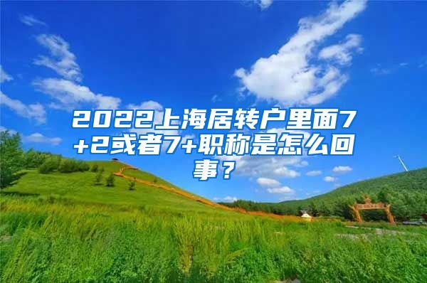 2022上海居转户里面7+2或者7+职称是怎么回事？