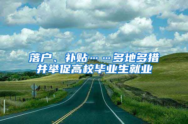 落户、补贴……多地多措并举促高校毕业生就业