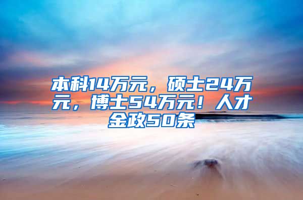 本科14万元，硕士24万元，博士54万元！人才金政50条