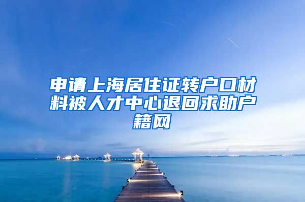 申请上海居住证转户口材料被人才中心退回求助户籍网