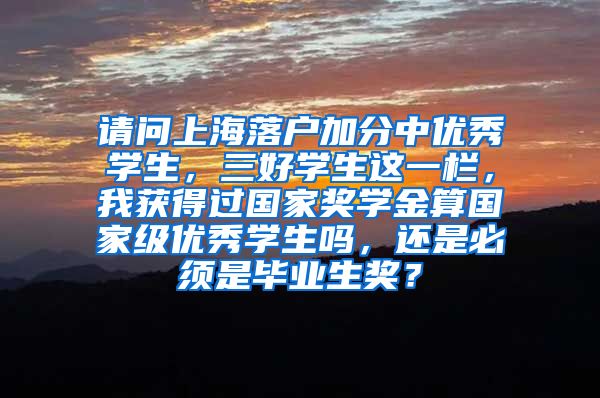 请问上海落户加分中优秀学生，三好学生这一栏，我获得过国家奖学金算国家级优秀学生吗，还是必须是毕业生奖？