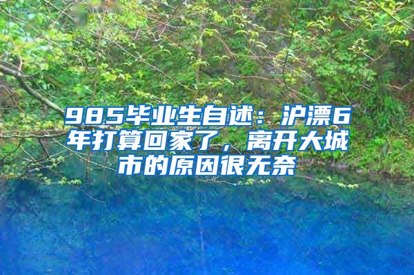 985毕业生自述：沪漂6年打算回家了，离开大城市的原因很无奈