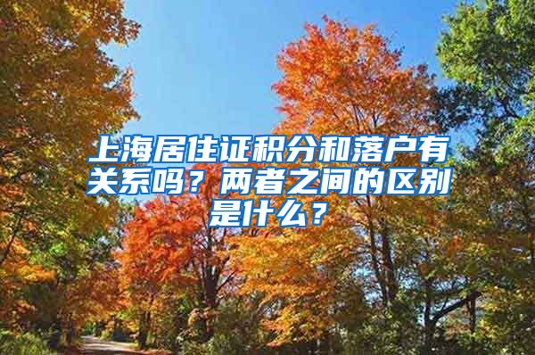 上海居住证积分和落户有关系吗？两者之间的区别是什么？