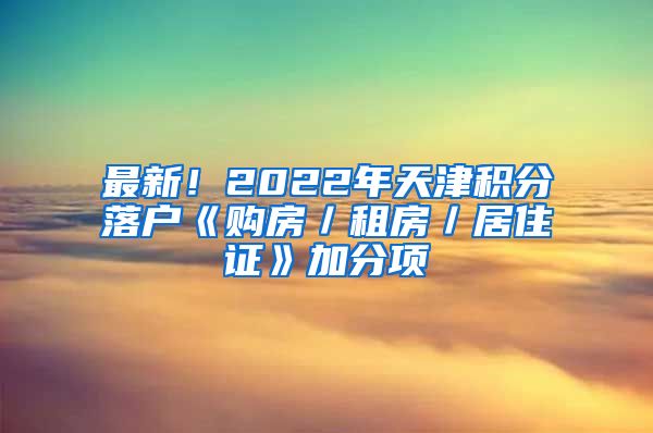 最新！2022年天津积分落户《购房／租房／居住证》加分项