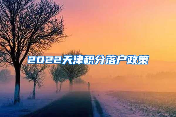 2022天津积分落户政策